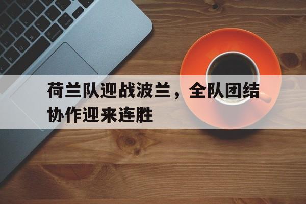包含荷兰队迎战波兰，全队团结协作迎来连胜的词条
