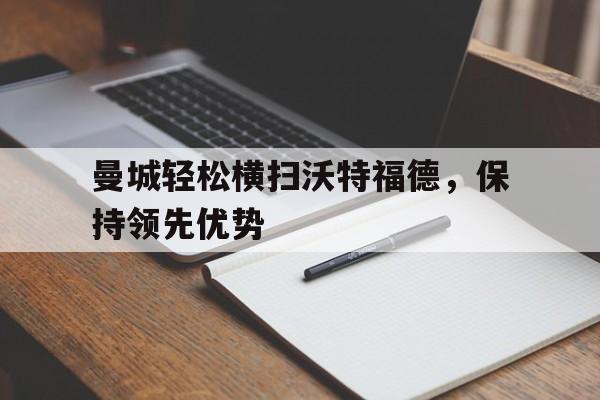 曼城轻松横扫沃特福德，保持领先优势