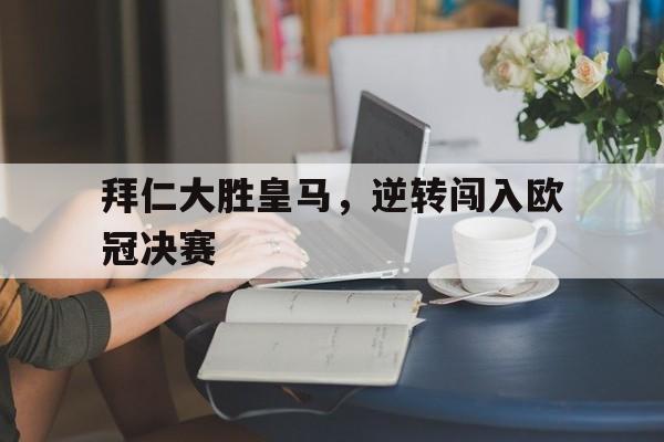 拜仁大胜皇马，逆转闯入欧冠决赛